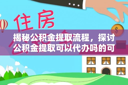 泰安揭秘公积金提取流程，探讨公积金提取可以代办吗的可行性与注意事项