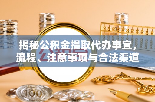 泰安揭秘公积金提取代办事宜，流程、注意事项与合法渠道