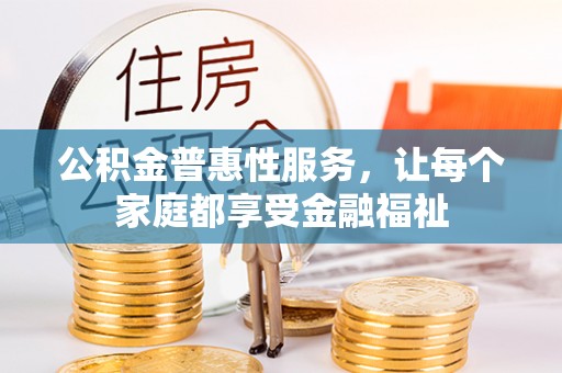 泰安公积金普惠性服务，让每个家庭都享受金融福祉