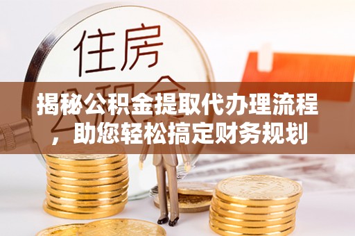 泰安揭秘公积金提取代办理流程，助您轻松搞定财务规划
