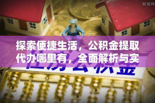 泰安探索便捷生活，公积金提取代办哪里有，全面解析与实用指南