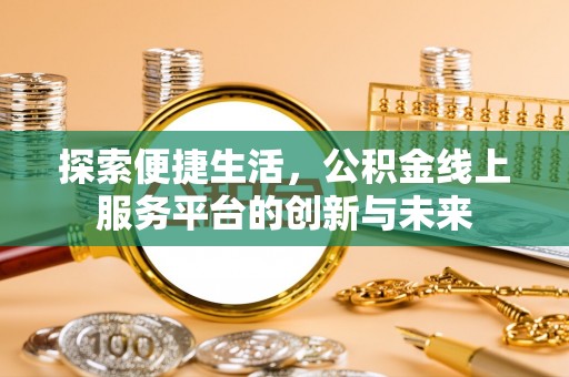 泰安探索便捷生活，公积金线上服务平台的创新与未来