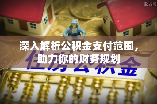 泰安深入解析公积金支付范围，助力你的财务规划