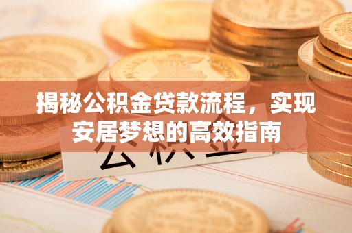 泰安揭秘公积金贷款流程，实现安居梦想的高效指南