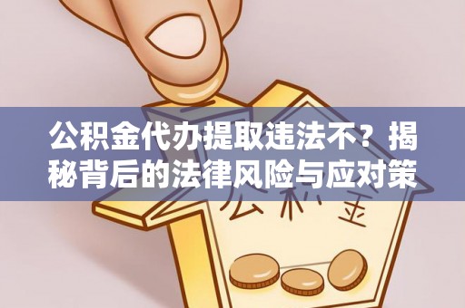 泰安公积金代办提取违法不？揭秘背后的法律风险与应对策略