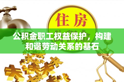 泰安公积金职工权益保护，构建和谐劳动关系的基石