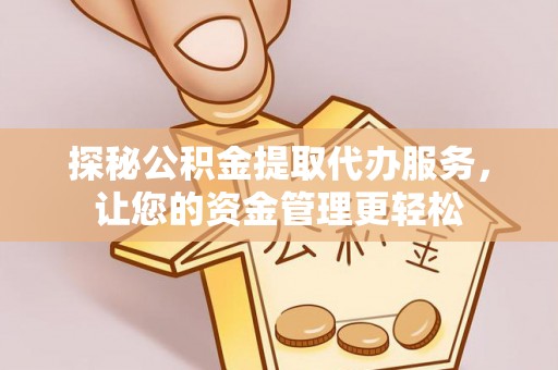 泰安探秘公积金提取代办服务，让您的资金管理更轻松