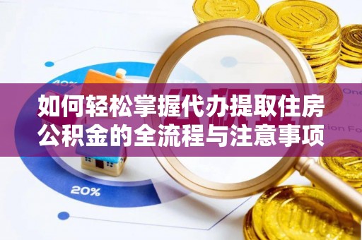 泰安如何轻松掌握代办提取住房公积金的全流程与注意事项