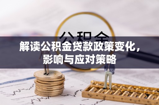 泰安解读公积金贷款政策变化，影响与应对策略