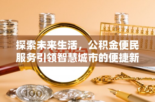 泰安探索未来生活，公积金便民服务引领智慧城市的便捷新体验