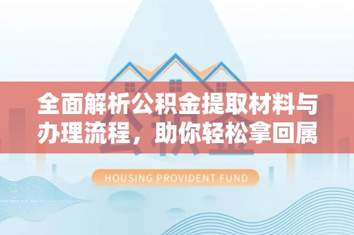泰安全面解析公积金提取材料与办理流程，助你轻松拿回属于自己的钱