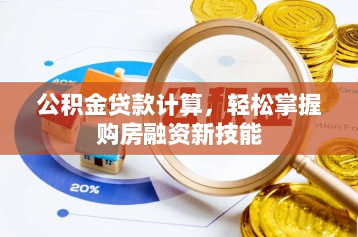 泰安公积金贷款计算，轻松掌握购房融资新技能
