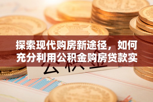 泰安探索现代购房新途径，如何充分利用公积金购房贷款实现置业梦想