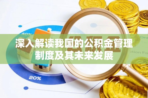 泰安深入解读我国的公积金管理制度及其未来发展