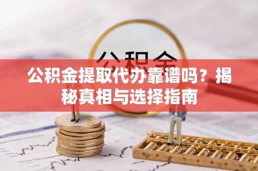 泰安公积金提取代办靠谱吗？揭秘真相与选择指南