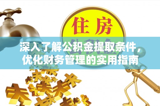 泰安深入了解公积金提取条件，优化财务管理的实用指南