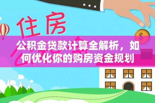 泰安公积金贷款计算全解析，如何优化你的购房资金规划