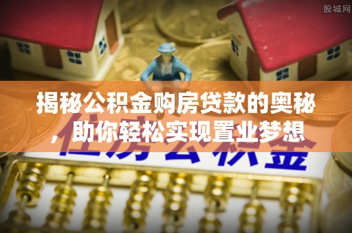 泰安揭秘公积金购房贷款的奥秘，助你轻松实现置业梦想