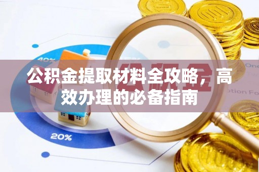 泰安公积金提取材料全攻略，高效办理的必备指南