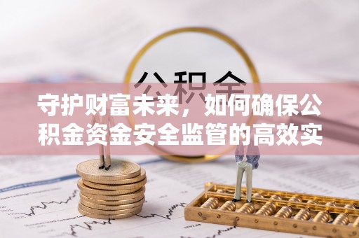 泰安守护财富未来，如何确保公积金资金安全监管的高效实施