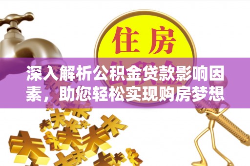 泰安深入解析公积金贷款影响因素，助您轻松实现购房梦想