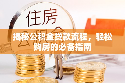 泰安揭秘公积金贷款流程，轻松购房的必备指南