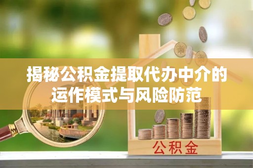 泰安揭秘公积金提取代办中介的运作模式与风险防范