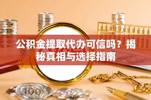 泰安公积金提取代办可信吗？揭秘真相与选择指南