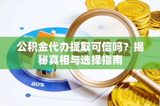 泰安公积金代办提取可信吗？揭秘真相与选择指南