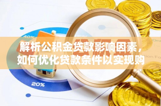 泰安解析公积金贷款影响因素，如何优化贷款条件以实现购房梦想