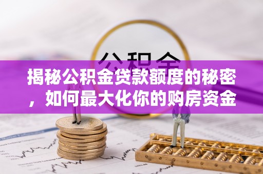 泰安揭秘公积金贷款额度的秘密，如何最大化你的购房资金