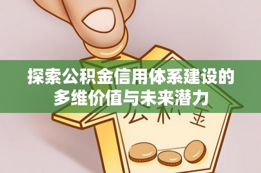 泰安探索公积金信用体系建设的多维价值与未来潜力