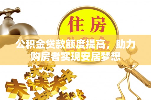 泰安公积金贷款额度提高，助力购房者实现安居梦想