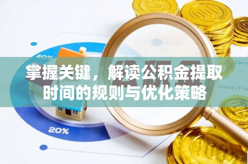 泰安掌握关键，解读公积金提取时间的规则与优化策略