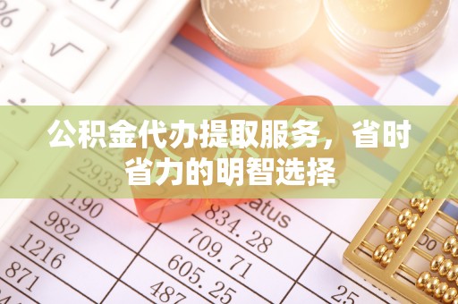 泰安公积金代办提取服务，省时省力的明智选择