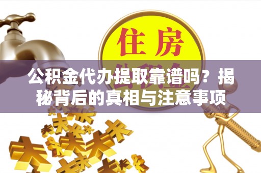 泰安公积金代办提取靠谱吗？揭秘背后的真相与注意事项