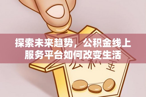 泰安探索未来趋势，公积金线上服务平台如何改变生活