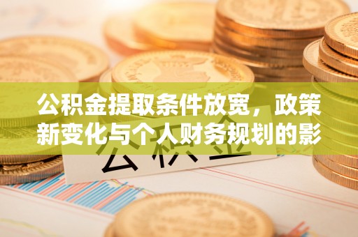 泰安公积金提取条件放宽，政策新变化与个人财务规划的影响