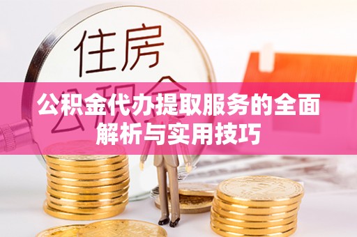 泰安公积金代办提取服务的全面解析与实用技巧