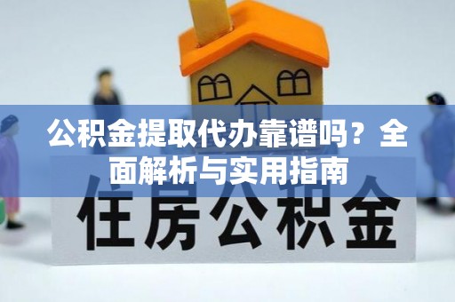 泰安公积金提取代办靠谱吗？全面解析与实用指南