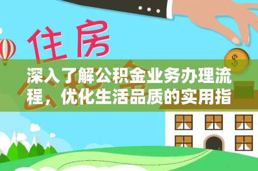 泰安深入了解公积金业务办理流程，优化生活品质的实用指南