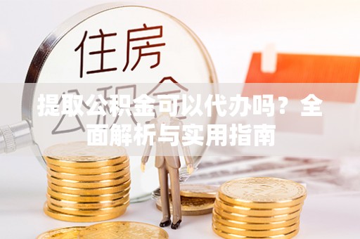 泰安提取公积金可以代办吗？全面解析与实用指南