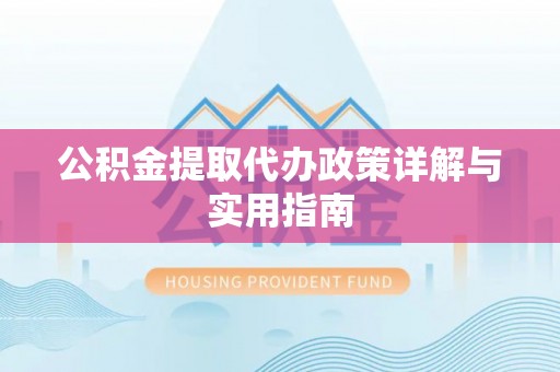 泰安公积金提取代办政策详解与实用指南