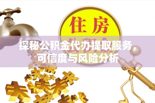 泰安探秘公积金代办提取服务，可信度与风险分析
