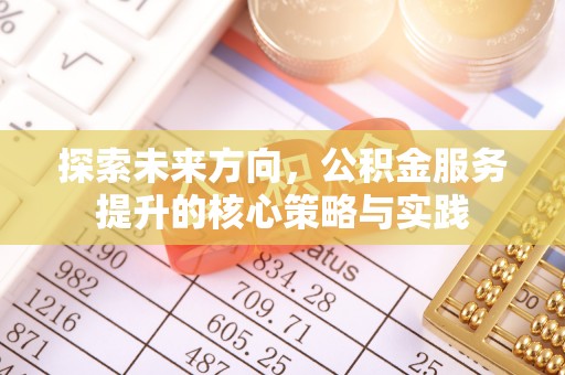 泰安探索未来方向，公积金服务提升的核心策略与实践