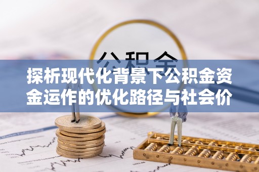 泰安探析现代化背景下公积金资金运作的优化路径与社会价值
