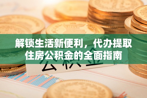 泰安解锁生活新便利，代办提取住房公积金的全面指南