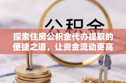 泰安探索住房公积金代办提取的便捷之道，让资金流动更高效