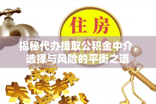 泰安揭秘代办提取公积金中介，选择与风险的平衡之道