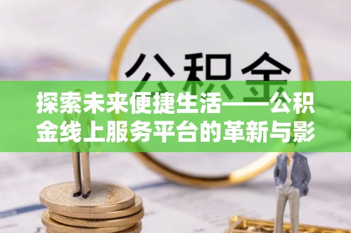 泰安探索未来便捷生活——公积金线上服务平台的革新与影响